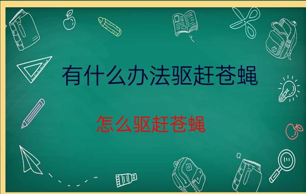 有什么办法驱赶苍蝇 怎么驱赶苍蝇